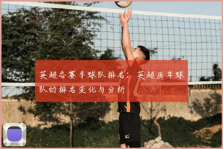 英超各赛季球队排名:英超历年球队的排名变化与分析