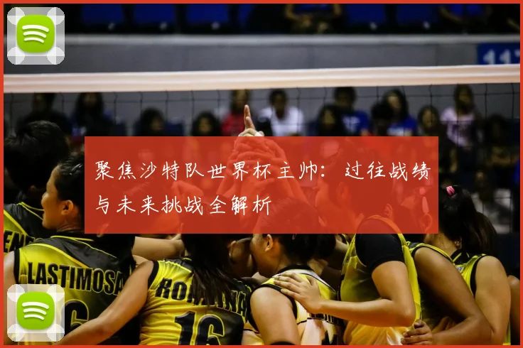 聚焦沙特队世界杯主帅：过往战绩与未来挑战全解析